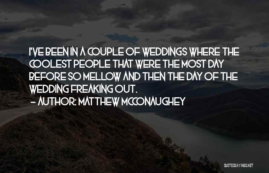 Matthew McConaughey Quotes: I've Been In A Couple Of Weddings Where The Coolest People That Were The Most Day Before So Mellow And