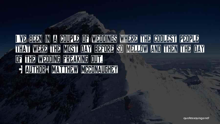 Matthew McConaughey Quotes: I've Been In A Couple Of Weddings Where The Coolest People That Were The Most Day Before So Mellow And