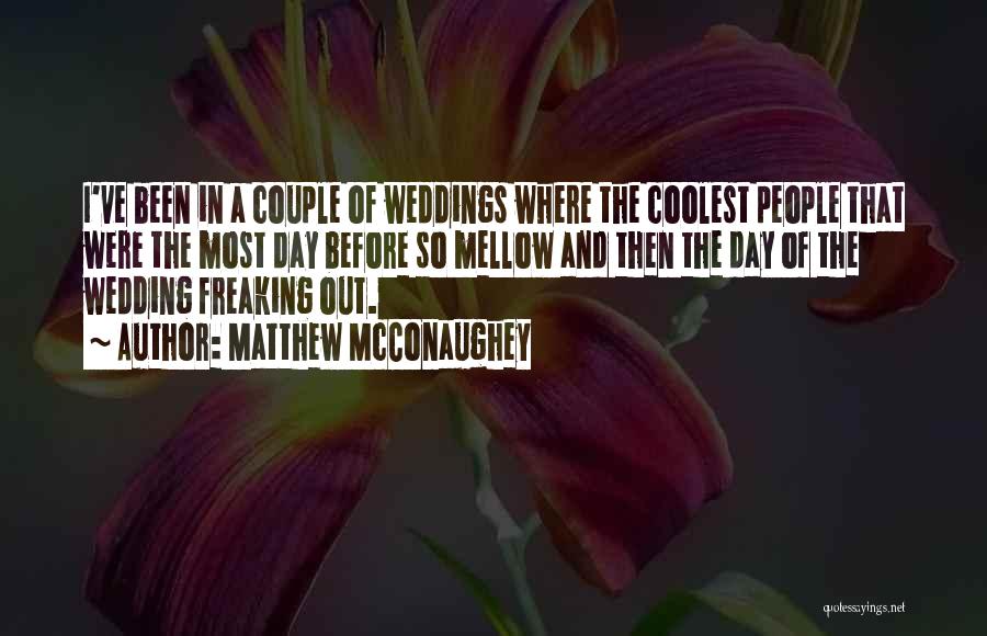 Matthew McConaughey Quotes: I've Been In A Couple Of Weddings Where The Coolest People That Were The Most Day Before So Mellow And