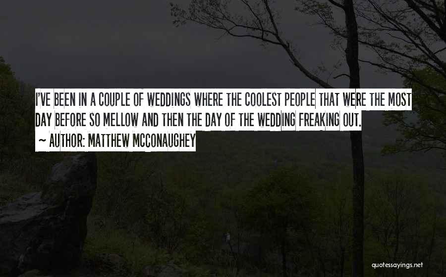 Matthew McConaughey Quotes: I've Been In A Couple Of Weddings Where The Coolest People That Were The Most Day Before So Mellow And