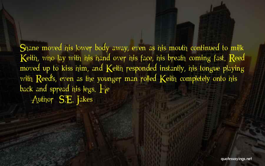 S.E. Jakes Quotes: Shane Moved His Lower Body Away, Even As His Mouth Continued To Milk Keith, Who Lay With His Hand Over