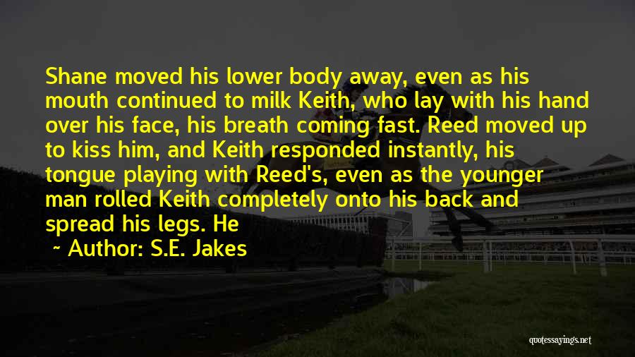 S.E. Jakes Quotes: Shane Moved His Lower Body Away, Even As His Mouth Continued To Milk Keith, Who Lay With His Hand Over