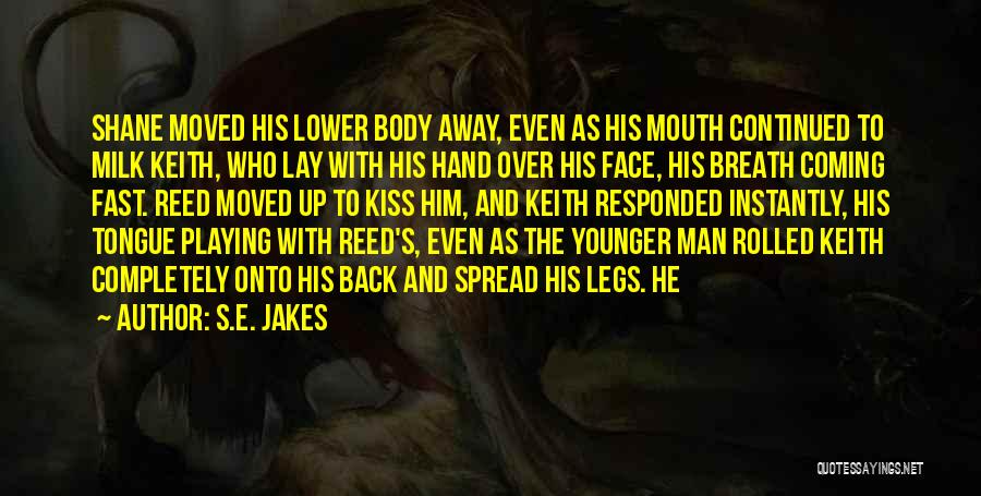 S.E. Jakes Quotes: Shane Moved His Lower Body Away, Even As His Mouth Continued To Milk Keith, Who Lay With His Hand Over