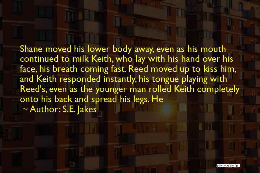 S.E. Jakes Quotes: Shane Moved His Lower Body Away, Even As His Mouth Continued To Milk Keith, Who Lay With His Hand Over