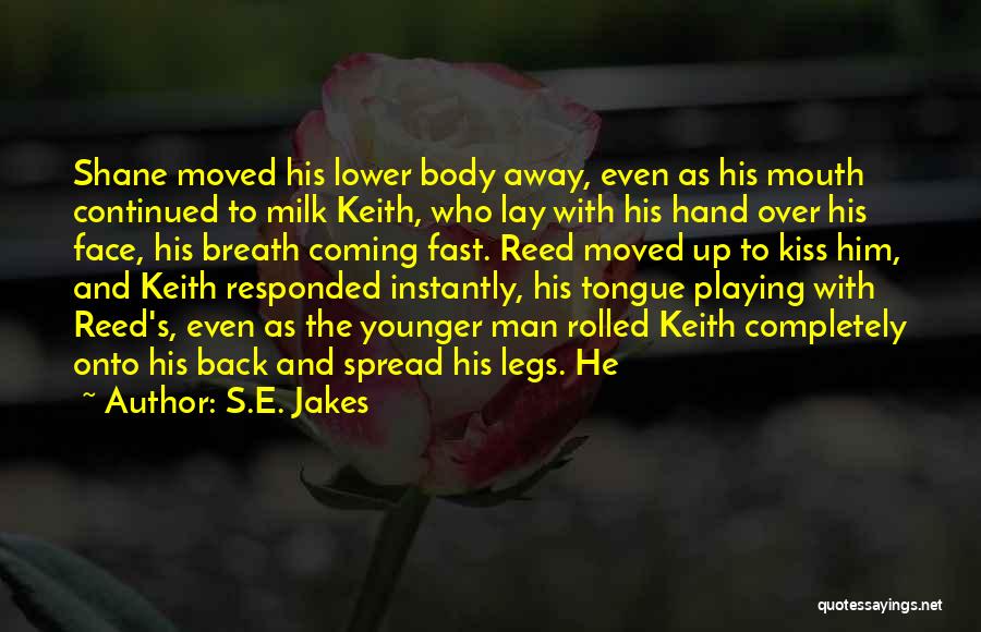 S.E. Jakes Quotes: Shane Moved His Lower Body Away, Even As His Mouth Continued To Milk Keith, Who Lay With His Hand Over