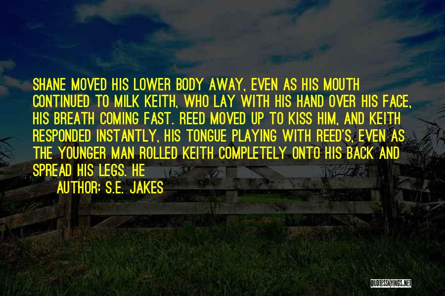 S.E. Jakes Quotes: Shane Moved His Lower Body Away, Even As His Mouth Continued To Milk Keith, Who Lay With His Hand Over