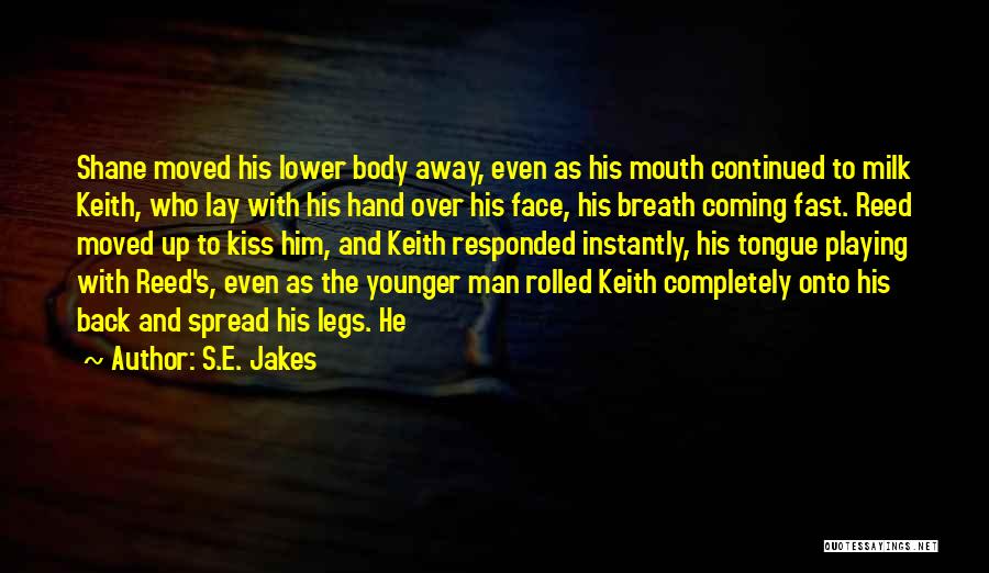 S.E. Jakes Quotes: Shane Moved His Lower Body Away, Even As His Mouth Continued To Milk Keith, Who Lay With His Hand Over