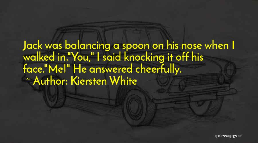 Kiersten White Quotes: Jack Was Balancing A Spoon On His Nose When I Walked In.you, I Said Knocking It Off His Face.me! He