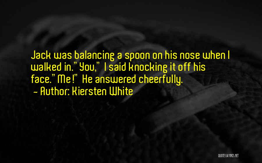 Kiersten White Quotes: Jack Was Balancing A Spoon On His Nose When I Walked In.you, I Said Knocking It Off His Face.me! He