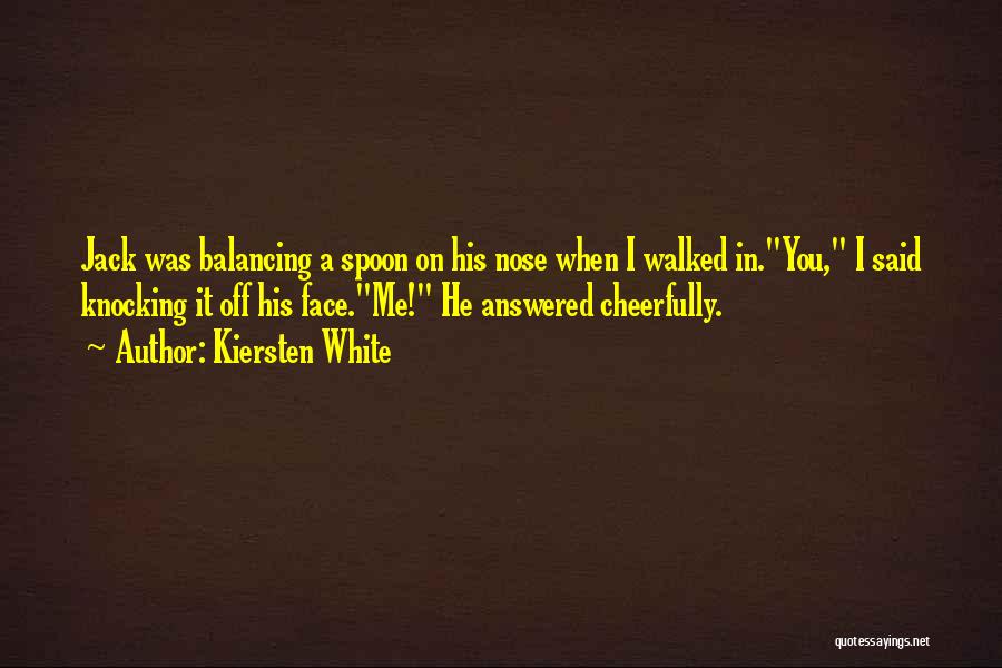 Kiersten White Quotes: Jack Was Balancing A Spoon On His Nose When I Walked In.you, I Said Knocking It Off His Face.me! He