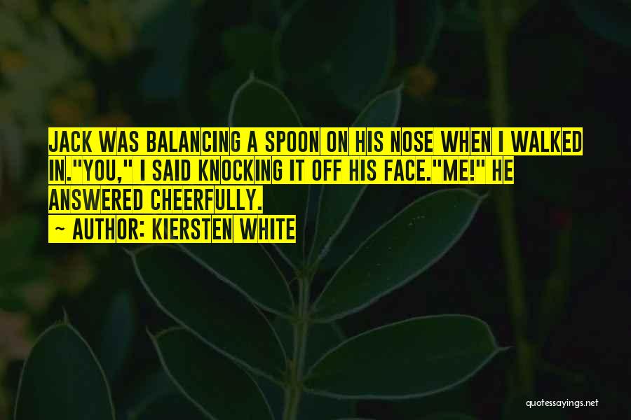Kiersten White Quotes: Jack Was Balancing A Spoon On His Nose When I Walked In.you, I Said Knocking It Off His Face.me! He