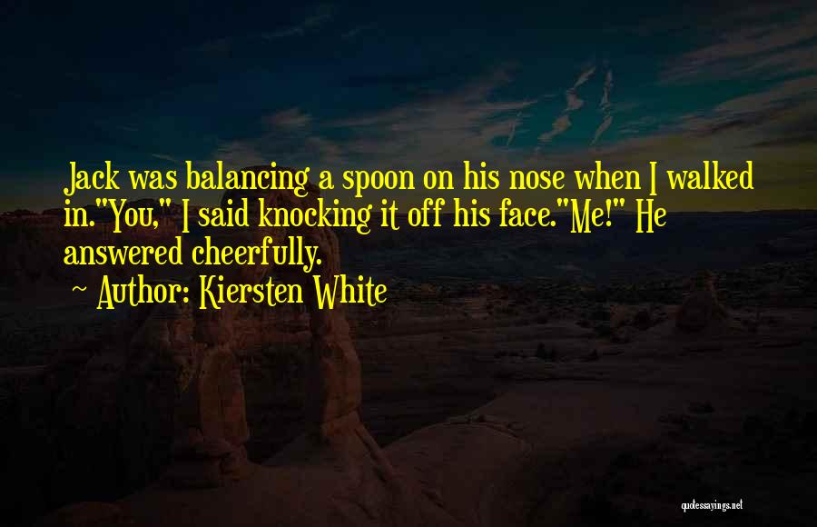 Kiersten White Quotes: Jack Was Balancing A Spoon On His Nose When I Walked In.you, I Said Knocking It Off His Face.me! He