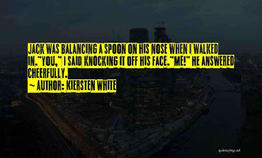 Kiersten White Quotes: Jack Was Balancing A Spoon On His Nose When I Walked In.you, I Said Knocking It Off His Face.me! He