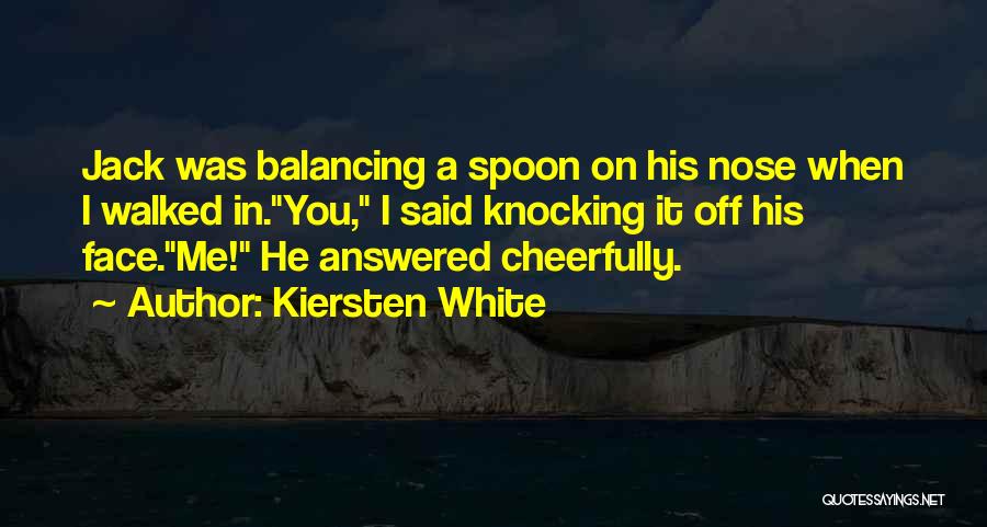 Kiersten White Quotes: Jack Was Balancing A Spoon On His Nose When I Walked In.you, I Said Knocking It Off His Face.me! He