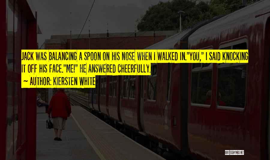 Kiersten White Quotes: Jack Was Balancing A Spoon On His Nose When I Walked In.you, I Said Knocking It Off His Face.me! He