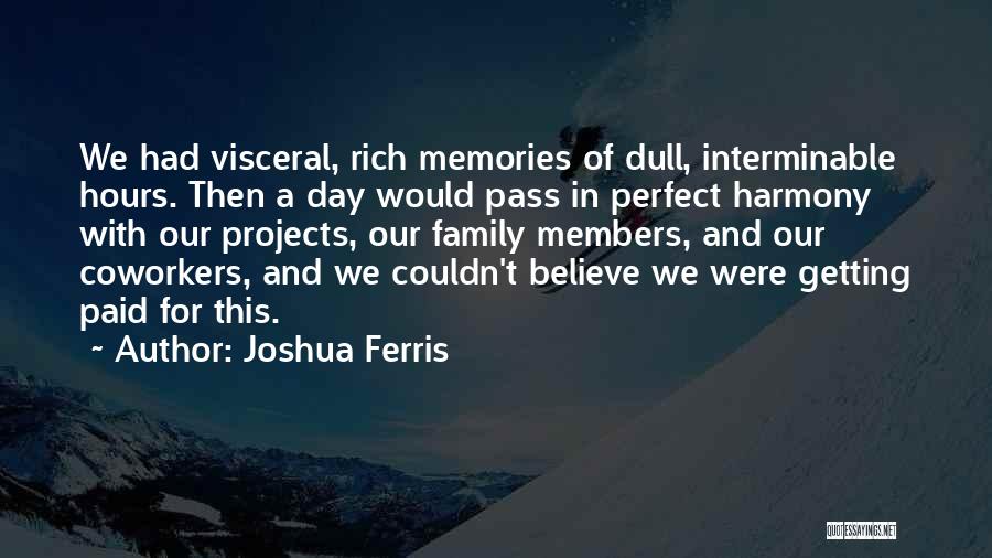 Joshua Ferris Quotes: We Had Visceral, Rich Memories Of Dull, Interminable Hours. Then A Day Would Pass In Perfect Harmony With Our Projects,