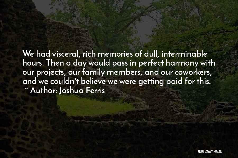 Joshua Ferris Quotes: We Had Visceral, Rich Memories Of Dull, Interminable Hours. Then A Day Would Pass In Perfect Harmony With Our Projects,