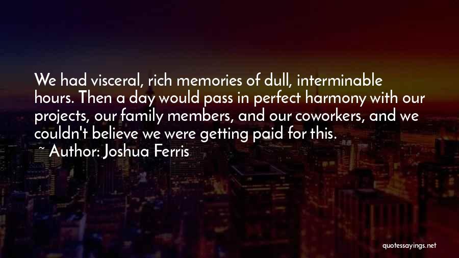 Joshua Ferris Quotes: We Had Visceral, Rich Memories Of Dull, Interminable Hours. Then A Day Would Pass In Perfect Harmony With Our Projects,