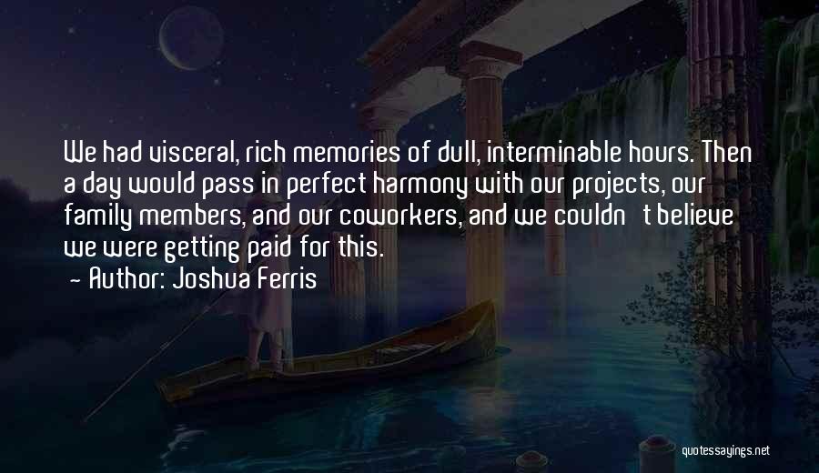 Joshua Ferris Quotes: We Had Visceral, Rich Memories Of Dull, Interminable Hours. Then A Day Would Pass In Perfect Harmony With Our Projects,