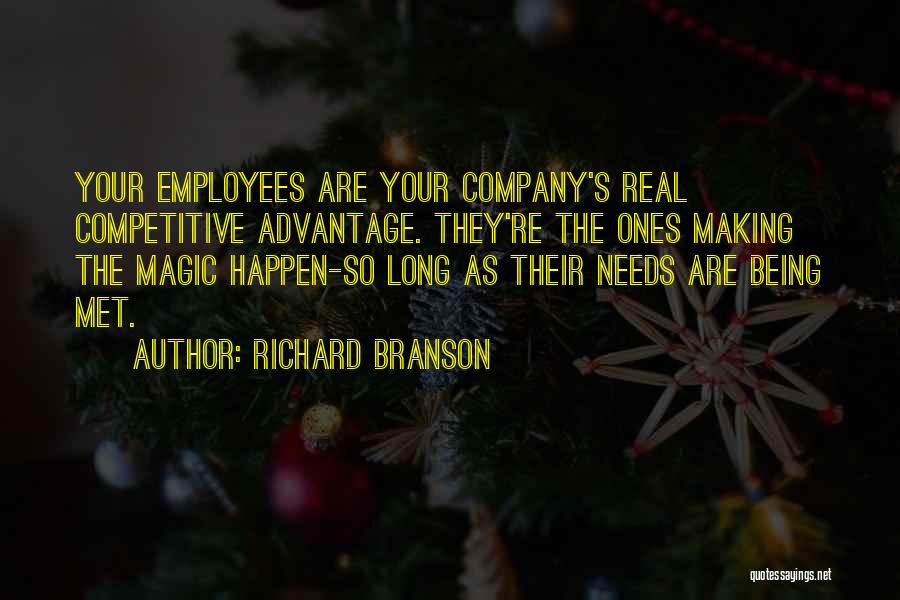 Richard Branson Quotes: Your Employees Are Your Company's Real Competitive Advantage. They're The Ones Making The Magic Happen-so Long As Their Needs Are