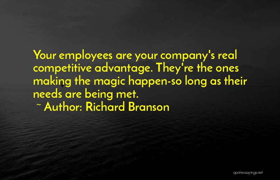Richard Branson Quotes: Your Employees Are Your Company's Real Competitive Advantage. They're The Ones Making The Magic Happen-so Long As Their Needs Are
