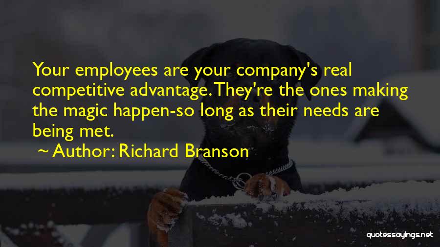 Richard Branson Quotes: Your Employees Are Your Company's Real Competitive Advantage. They're The Ones Making The Magic Happen-so Long As Their Needs Are