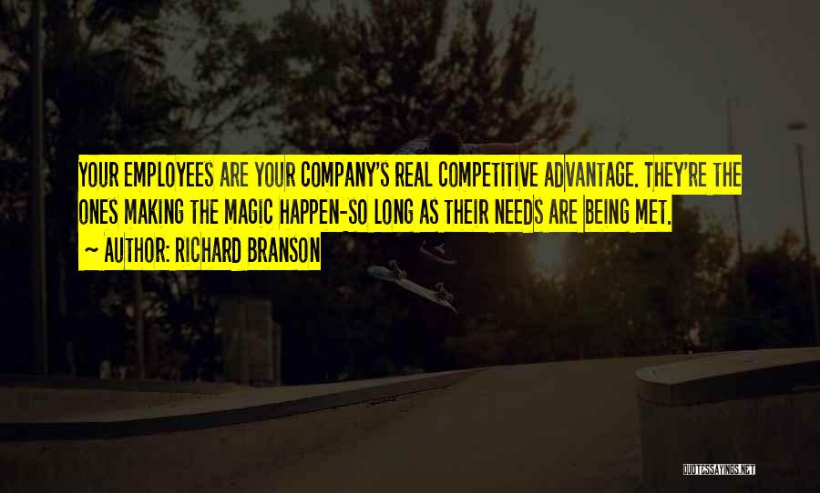 Richard Branson Quotes: Your Employees Are Your Company's Real Competitive Advantage. They're The Ones Making The Magic Happen-so Long As Their Needs Are