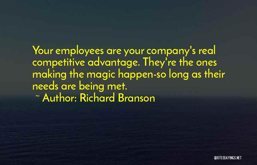 Richard Branson Quotes: Your Employees Are Your Company's Real Competitive Advantage. They're The Ones Making The Magic Happen-so Long As Their Needs Are