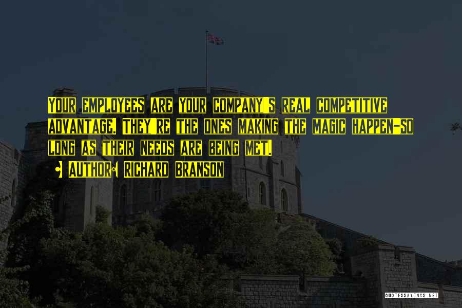 Richard Branson Quotes: Your Employees Are Your Company's Real Competitive Advantage. They're The Ones Making The Magic Happen-so Long As Their Needs Are