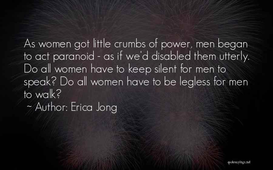 Erica Jong Quotes: As Women Got Little Crumbs Of Power, Men Began To Act Paranoid - As If We'd Disabled Them Utterly. Do