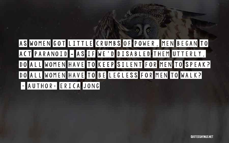 Erica Jong Quotes: As Women Got Little Crumbs Of Power, Men Began To Act Paranoid - As If We'd Disabled Them Utterly. Do