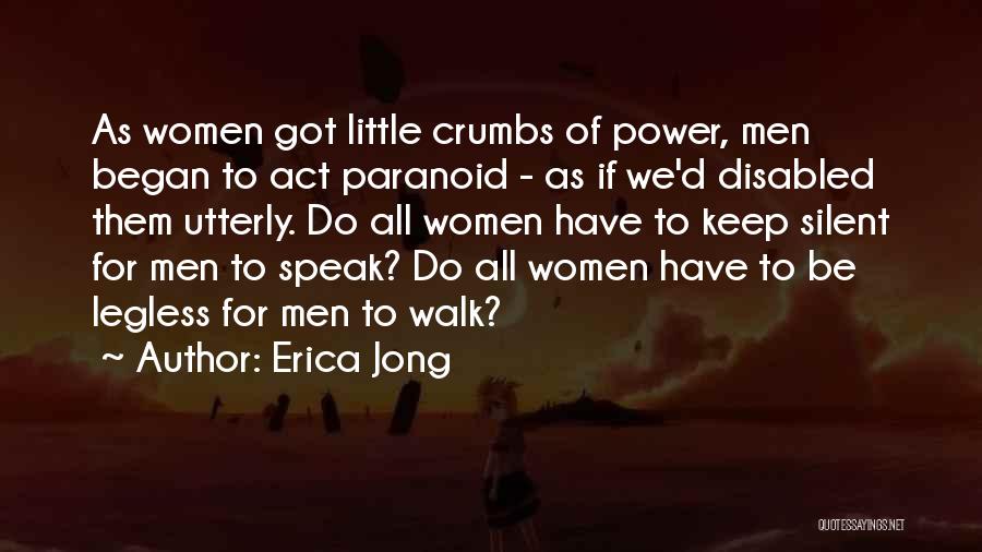 Erica Jong Quotes: As Women Got Little Crumbs Of Power, Men Began To Act Paranoid - As If We'd Disabled Them Utterly. Do