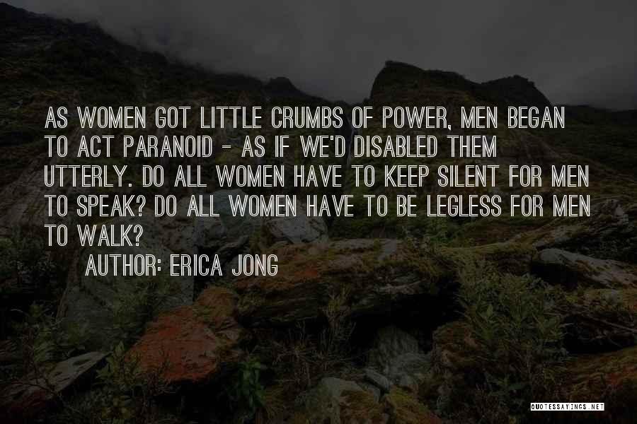Erica Jong Quotes: As Women Got Little Crumbs Of Power, Men Began To Act Paranoid - As If We'd Disabled Them Utterly. Do