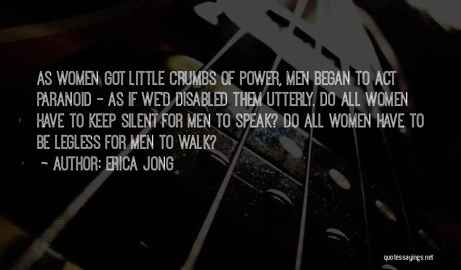 Erica Jong Quotes: As Women Got Little Crumbs Of Power, Men Began To Act Paranoid - As If We'd Disabled Them Utterly. Do