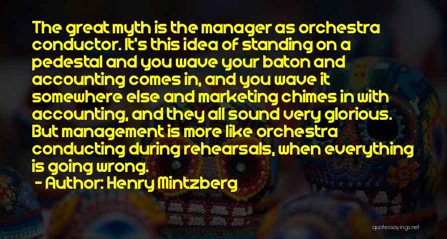 Henry Mintzberg Quotes: The Great Myth Is The Manager As Orchestra Conductor. It's This Idea Of Standing On A Pedestal And You Wave