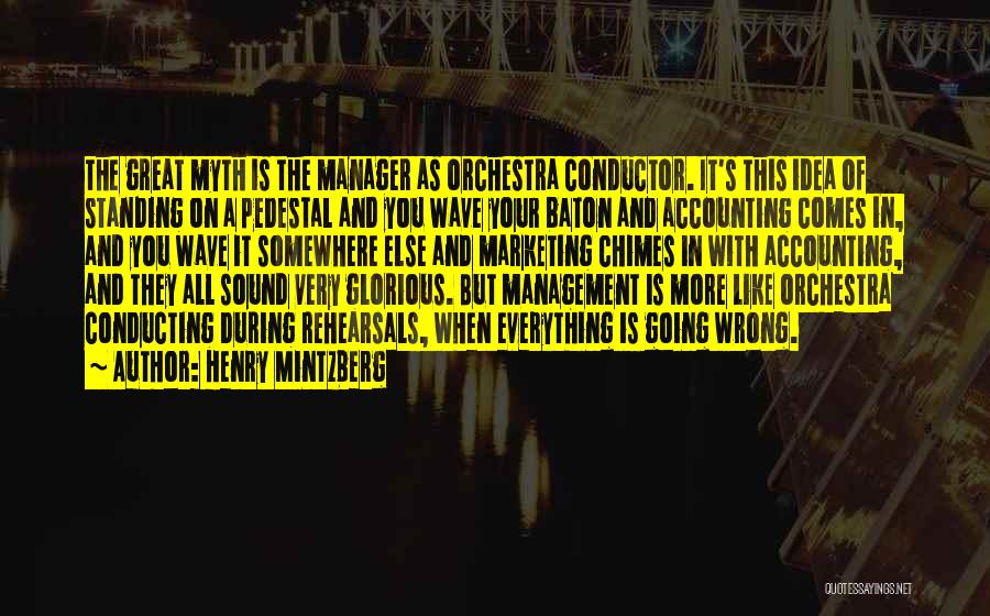 Henry Mintzberg Quotes: The Great Myth Is The Manager As Orchestra Conductor. It's This Idea Of Standing On A Pedestal And You Wave