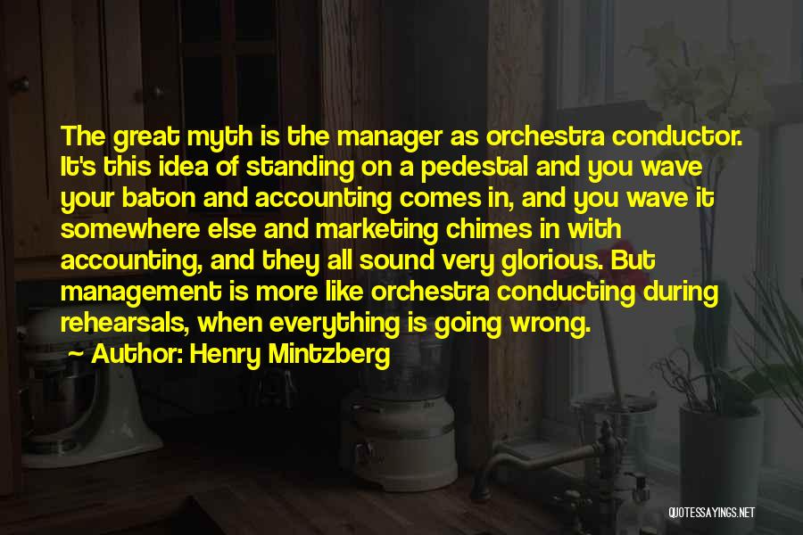 Henry Mintzberg Quotes: The Great Myth Is The Manager As Orchestra Conductor. It's This Idea Of Standing On A Pedestal And You Wave