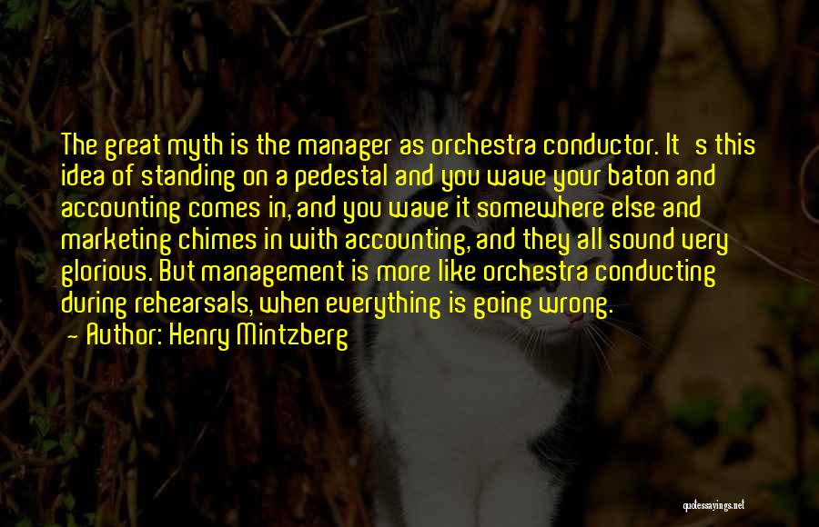 Henry Mintzberg Quotes: The Great Myth Is The Manager As Orchestra Conductor. It's This Idea Of Standing On A Pedestal And You Wave