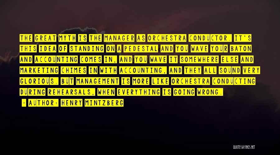 Henry Mintzberg Quotes: The Great Myth Is The Manager As Orchestra Conductor. It's This Idea Of Standing On A Pedestal And You Wave