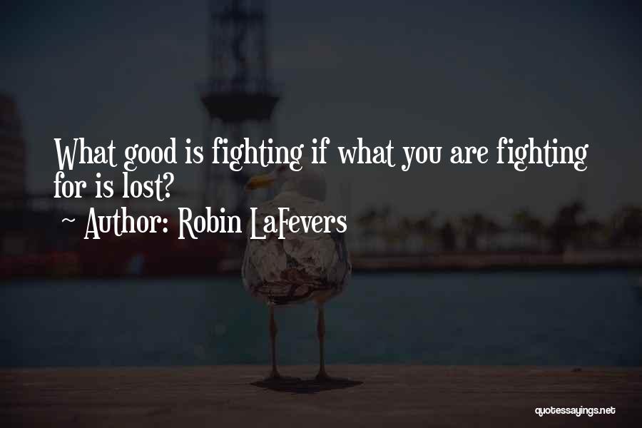 Robin LaFevers Quotes: What Good Is Fighting If What You Are Fighting For Is Lost?