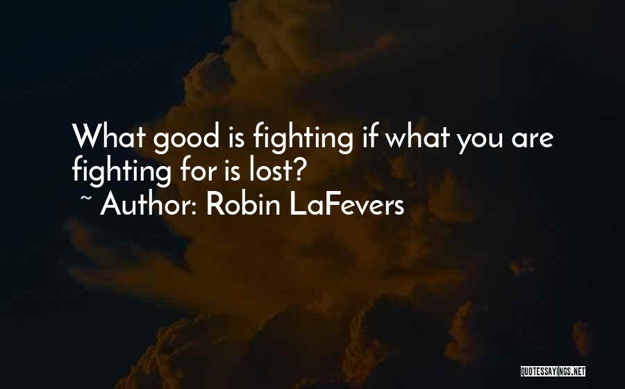 Robin LaFevers Quotes: What Good Is Fighting If What You Are Fighting For Is Lost?