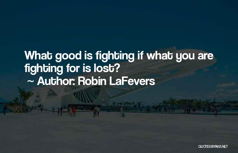 Robin LaFevers Quotes: What Good Is Fighting If What You Are Fighting For Is Lost?