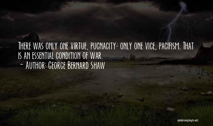 George Bernard Shaw Quotes: There Was Only One Virtue, Pugnacity; Only One Vice, Pacifism. That Is An Essential Condition Of War.