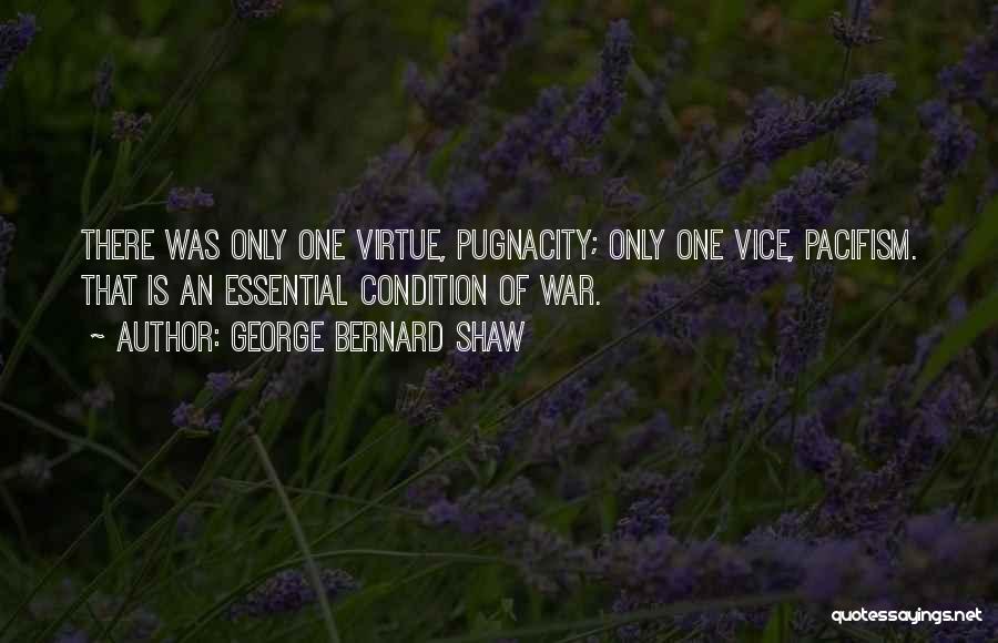 George Bernard Shaw Quotes: There Was Only One Virtue, Pugnacity; Only One Vice, Pacifism. That Is An Essential Condition Of War.