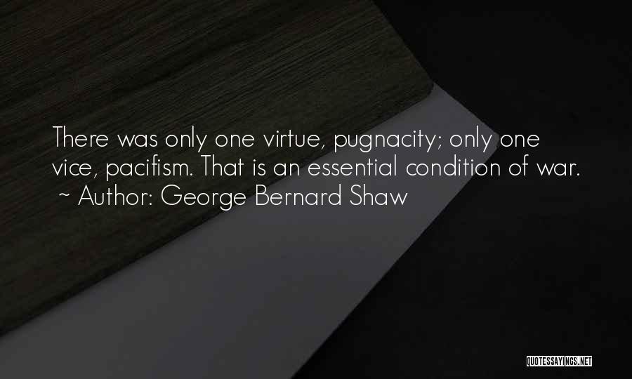 George Bernard Shaw Quotes: There Was Only One Virtue, Pugnacity; Only One Vice, Pacifism. That Is An Essential Condition Of War.