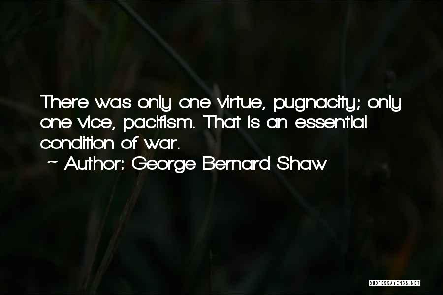 George Bernard Shaw Quotes: There Was Only One Virtue, Pugnacity; Only One Vice, Pacifism. That Is An Essential Condition Of War.
