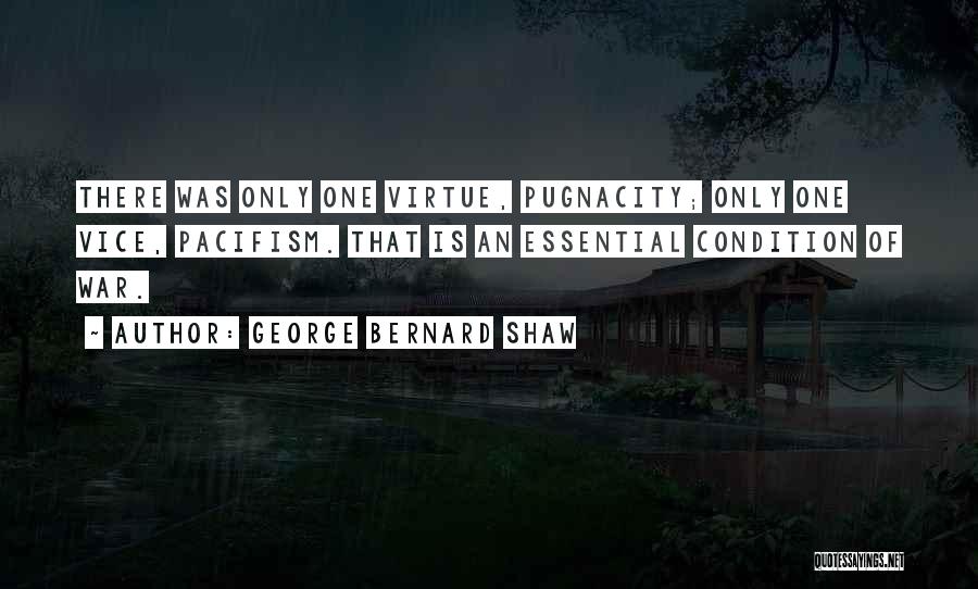 George Bernard Shaw Quotes: There Was Only One Virtue, Pugnacity; Only One Vice, Pacifism. That Is An Essential Condition Of War.