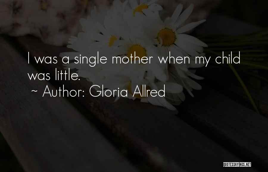 Gloria Allred Quotes: I Was A Single Mother When My Child Was Little.