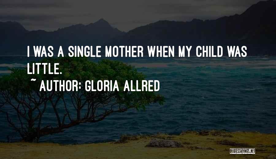 Gloria Allred Quotes: I Was A Single Mother When My Child Was Little.