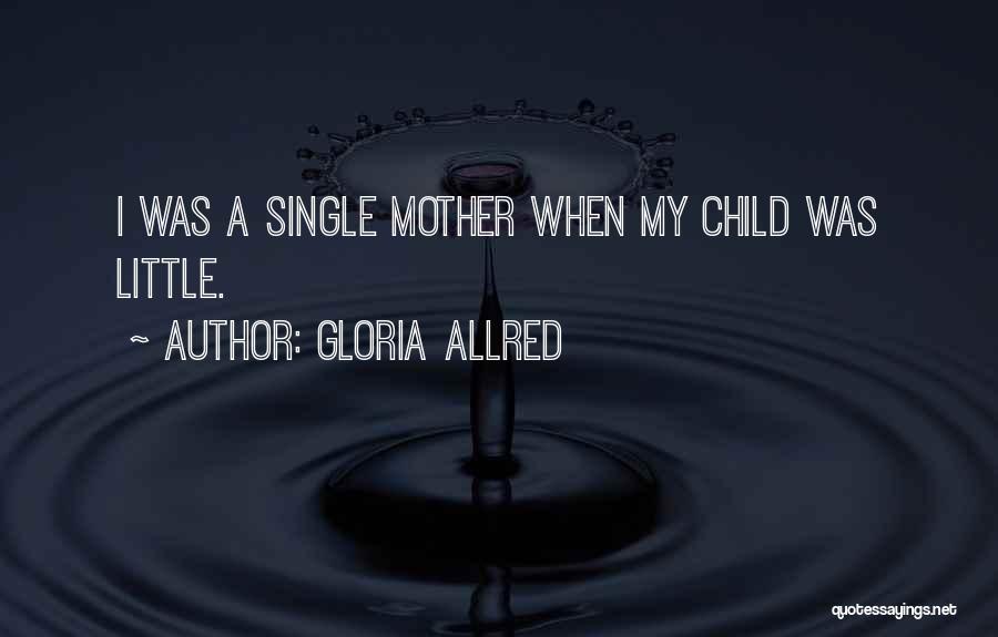 Gloria Allred Quotes: I Was A Single Mother When My Child Was Little.